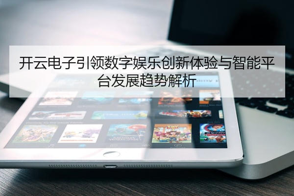 开云电子引领数字娱乐创新体验与智能平台发展趋势解析