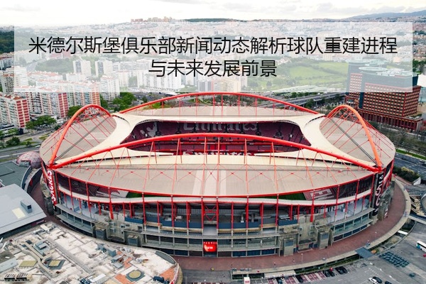米德尔斯堡俱乐部新闻动态解析球队重建进程与未来发展前景