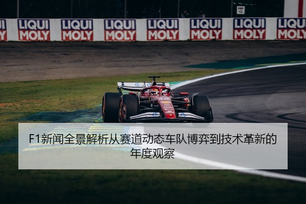 F1新闻全景解析从赛道动态车队博弈到技术革新的年度观察