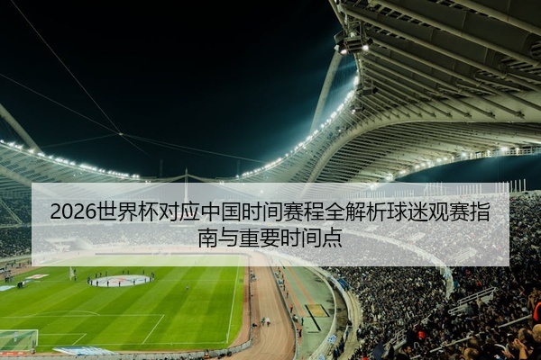 2026世界杯对应中国时间赛程全解析球迷观赛指南与重要时间点