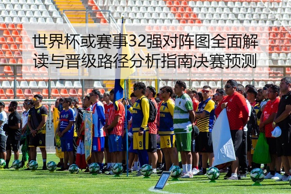 世界杯或赛事32强对阵图全面解读与晋级路径分析指南决赛预测