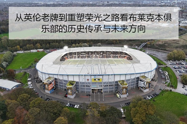 从英伦老牌到重塑荣光之路看布莱克本俱乐部的历史传承与未来方向