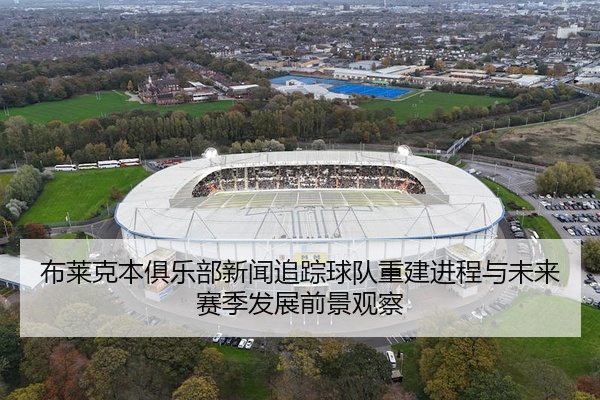 布莱克本俱乐部新闻追踪球队重建进程与未来赛季发展前景观察