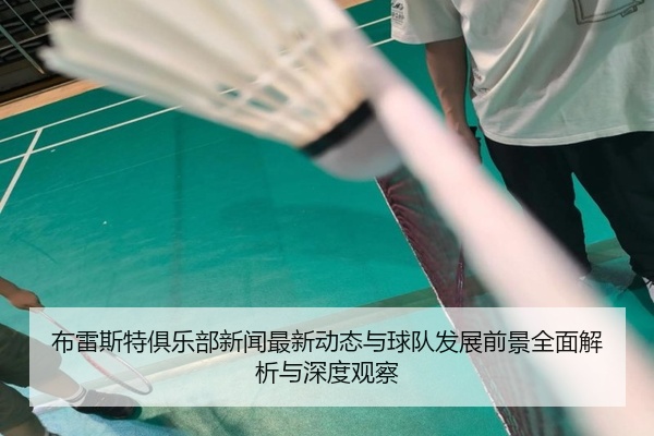 布雷斯特俱乐部新闻最新动态与球队发展前景全面解析与深度观察