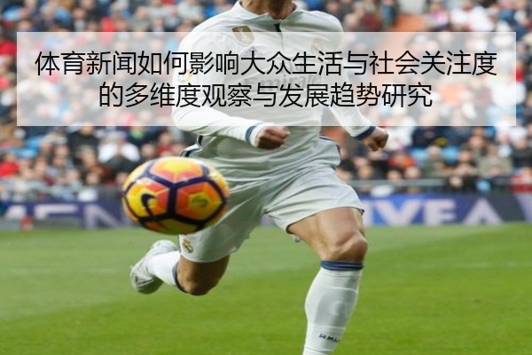 体育新闻如何影响大众生活与社会关注度的多维度观察与发展趋势研究