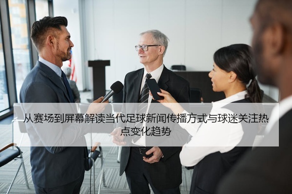 从赛场到屏幕解读当代足球新闻传播方式与球迷关注热点变化趋势