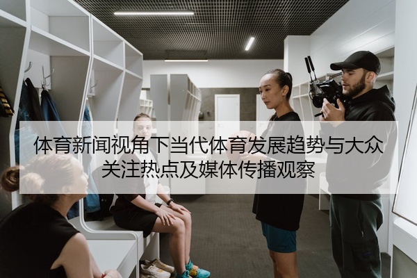 体育新闻视角下当代体育发展趋势与大众关注热点及媒体传播观察