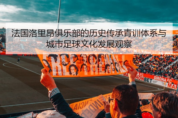 法国洛里昂俱乐部的历史传承青训体系与城市足球文化发展观察