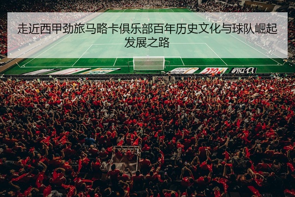 走近西甲劲旅马略卡俱乐部百年历史文化与球队崛起发展之路