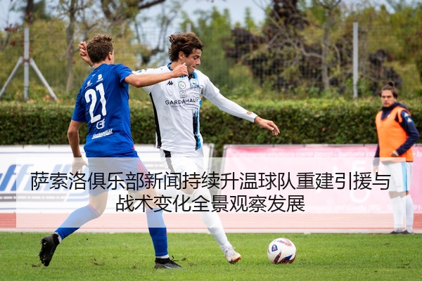 萨索洛俱乐部新闻持续升温球队重建引援与战术变化全景观察发展