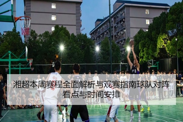 湘超本周赛程全面解析与观赛指南球队对阵看点与时间安排
