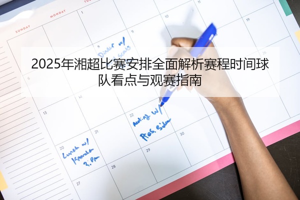 2025年湘超比赛安排全面解析赛程时间球队看点与观赛指南