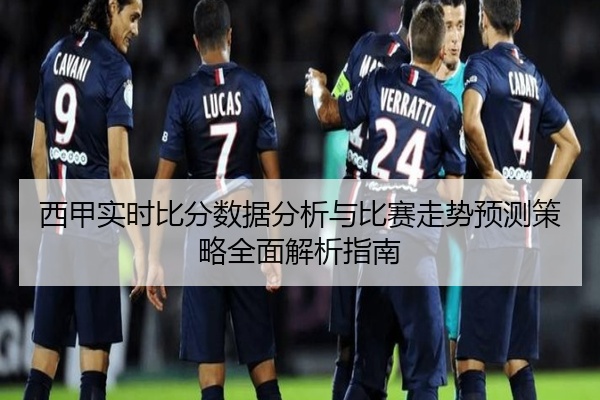 西甲实时比分数据分析与比赛走势预测策略全面解析指南
