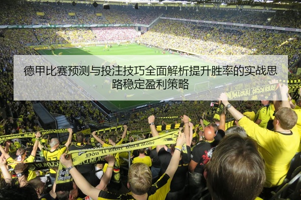德甲比赛预测与投注技巧全面解析提升胜率的实战思路稳定盈利策略